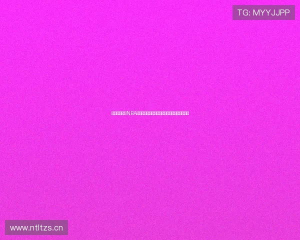 劲爆体育直播NBA时间表最新赛事安排全解析今日更新与观看指南